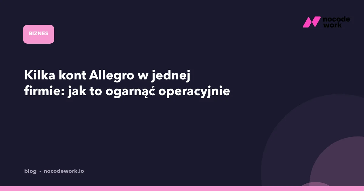 Kilka kont Allegro w jednej firmie: jak to ogarnąć operacyjnie
