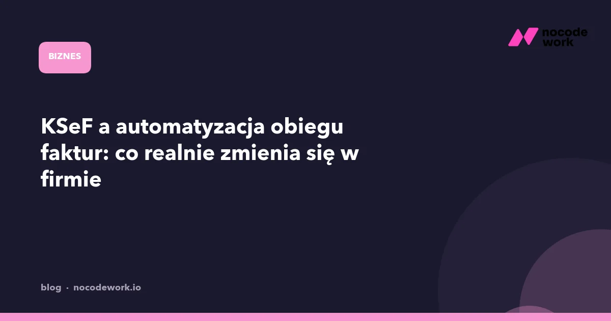 KSeF a automatyzacja obiegu faktur: co realnie zmienia się w firmie
