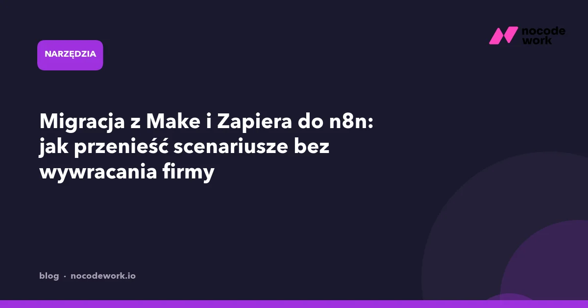 Migracja z Make i Zapiera do n8n: jak przenieść scenariusze bez wywracania firmy