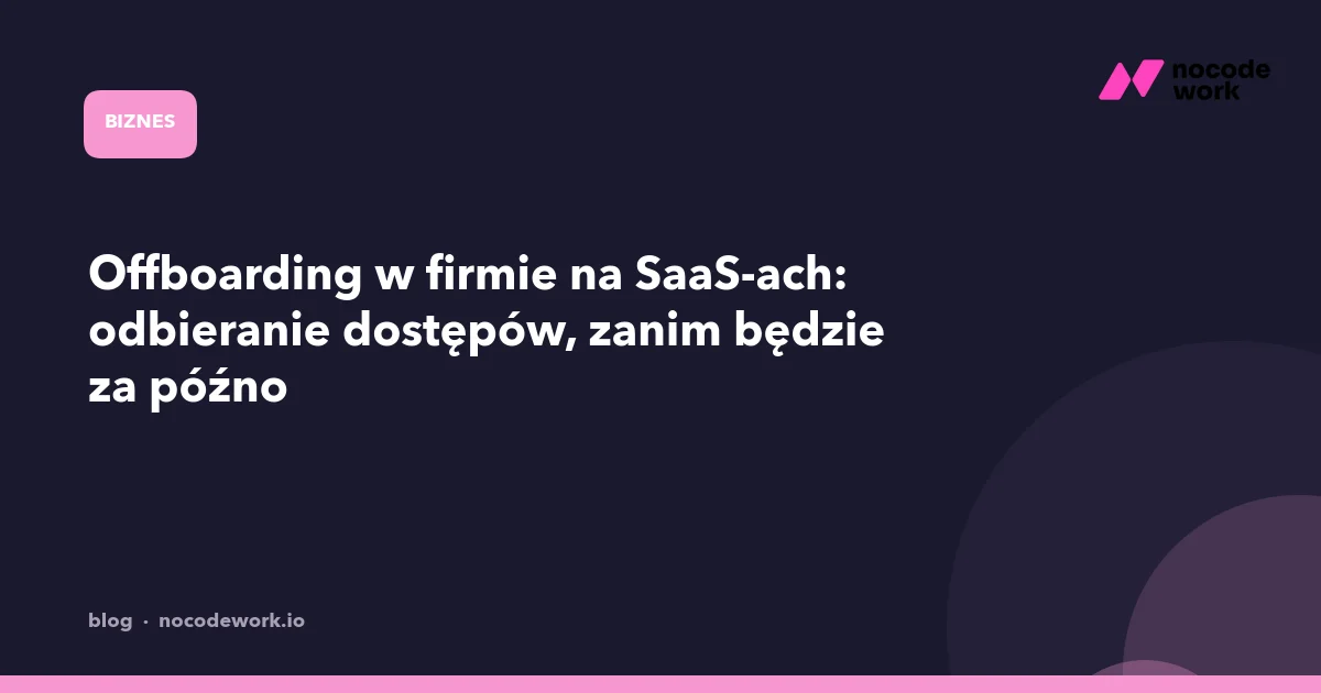 Offboarding w firmie na SaaS-ach: odbieranie dostępów, zanim będzie za późno