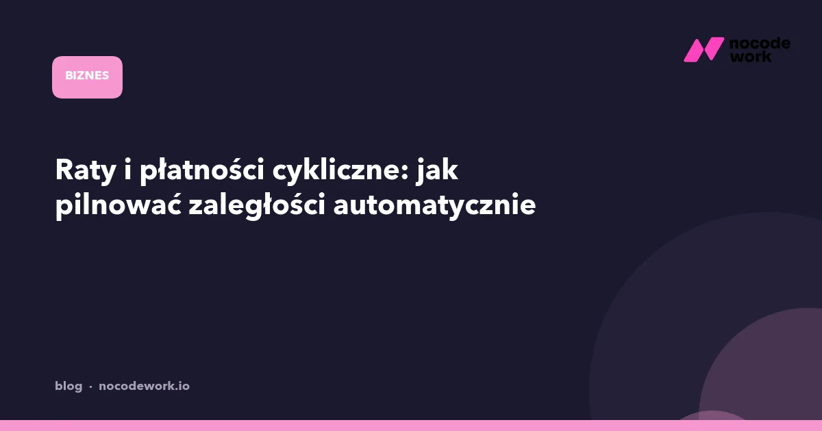 Raty i płatności cykliczne: jak pilnować zaległości automatycznie