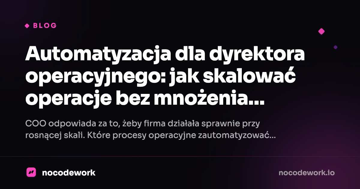 Automatyzacja dla dyrektora operacyjnego: jak skalować operacje bez mnożenia etatów