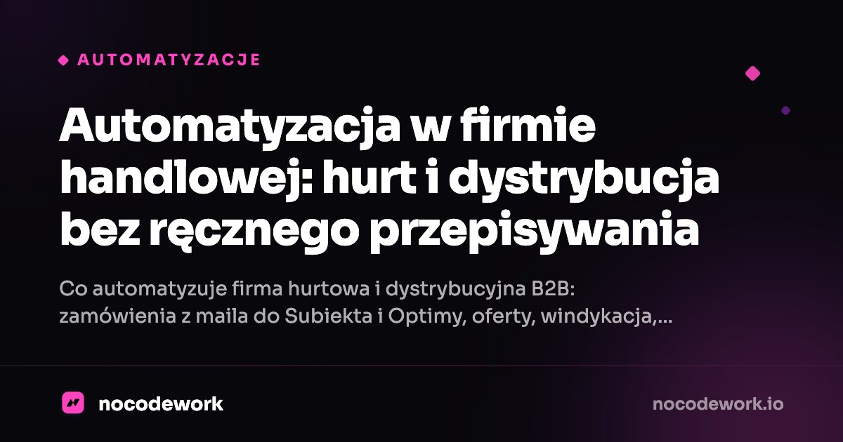 Automatyzacja w firmie handlowej: hurt i dystrybucja bez ręcznego przepisywania