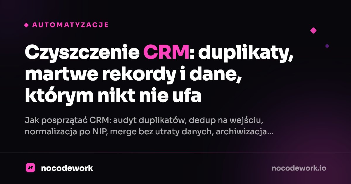 Czyszczenie CRM: duplikaty, martwe rekordy i dane, którym nikt nie ufa