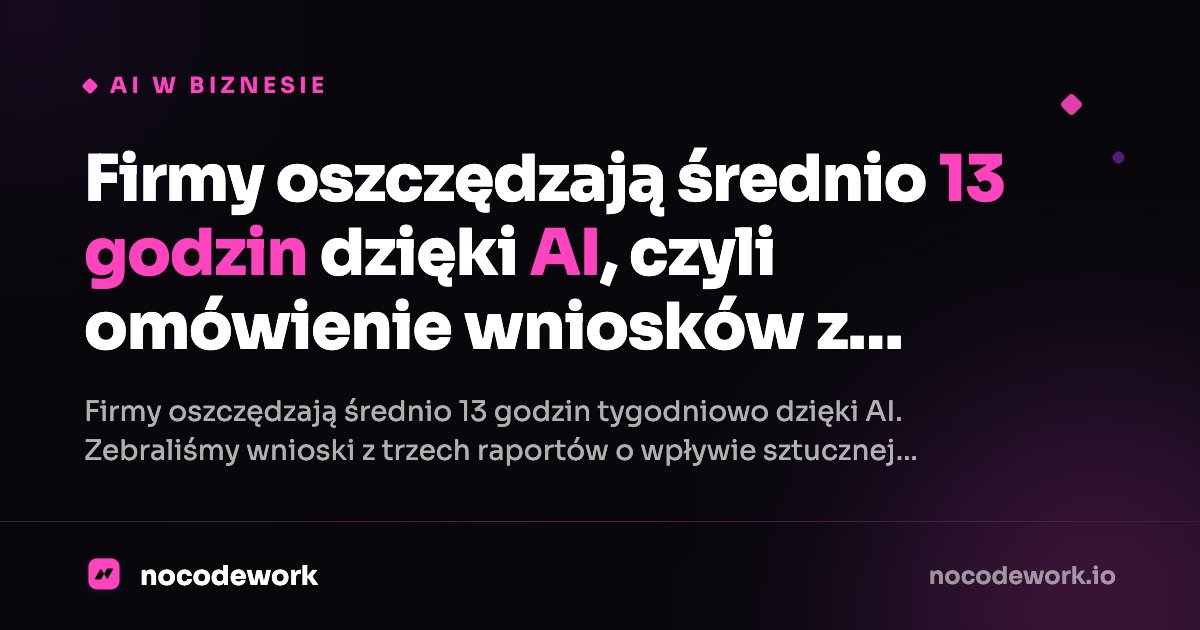 Firmy oszczędzają średnio 13 godzin dzięki AI, czyli omówienie wniosków z raportów na temat AI