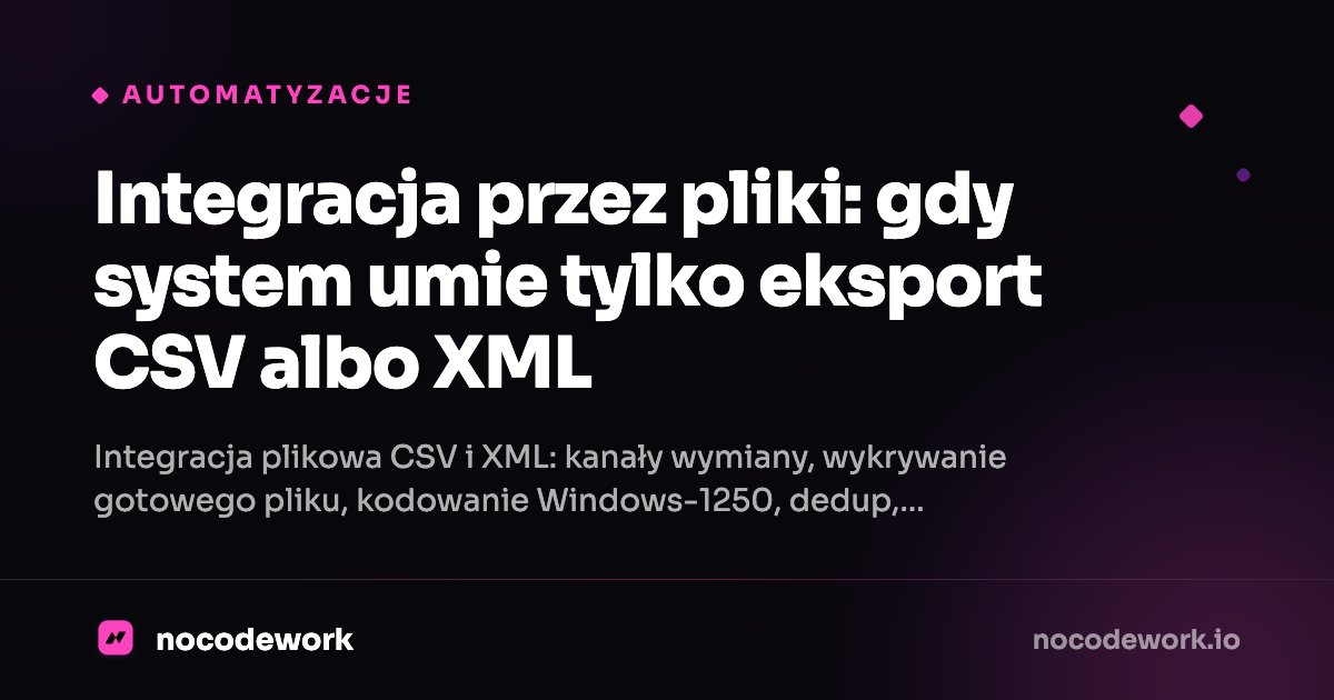 Integracja przez pliki: gdy system umie tylko eksport CSV albo XML