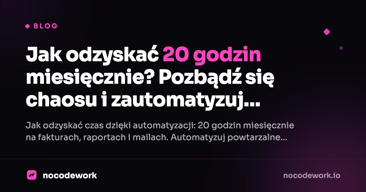 Jak odzyskać 20 godzin miesięcznie? Pozbądź się chaosu i zautomatyzuj powtarzalne zadania