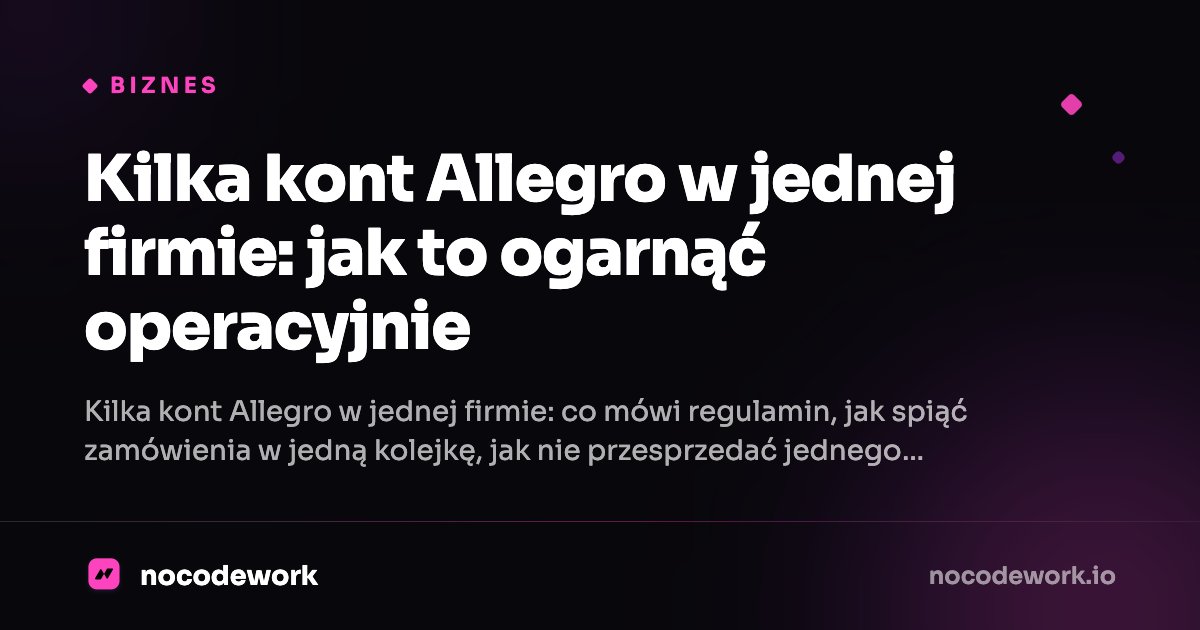 Kilka kont Allegro w jednej firmie: jak to ogarnąć operacyjnie