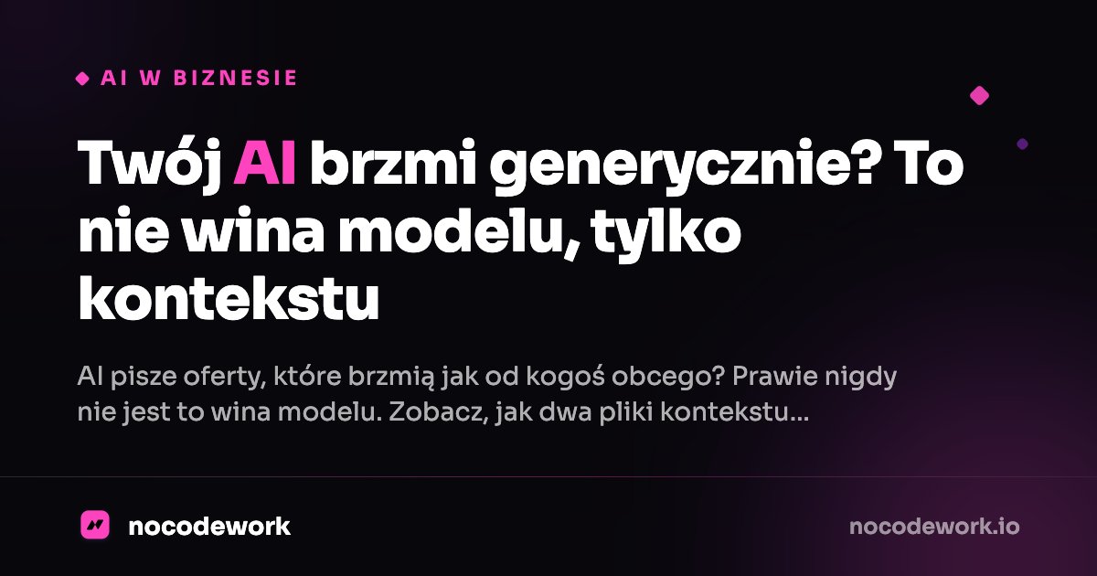 Twój AI brzmi generycznie? To nie wina modelu, tylko kontekstu