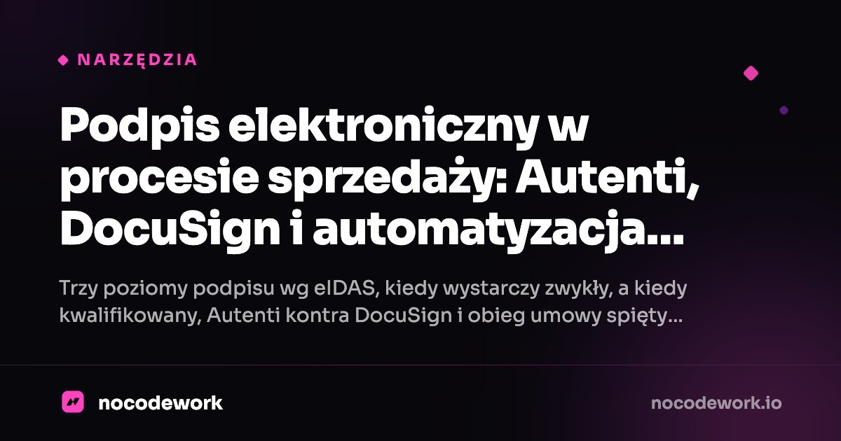 Podpis elektroniczny w procesie sprzedaży: Autenti, DocuSign i automatyzacja obiegu umów