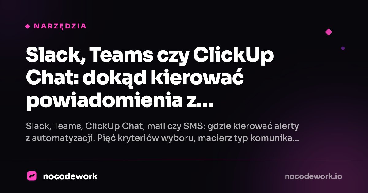 Slack, Teams czy ClickUp Chat: dokąd kierować powiadomienia z automatyzacji