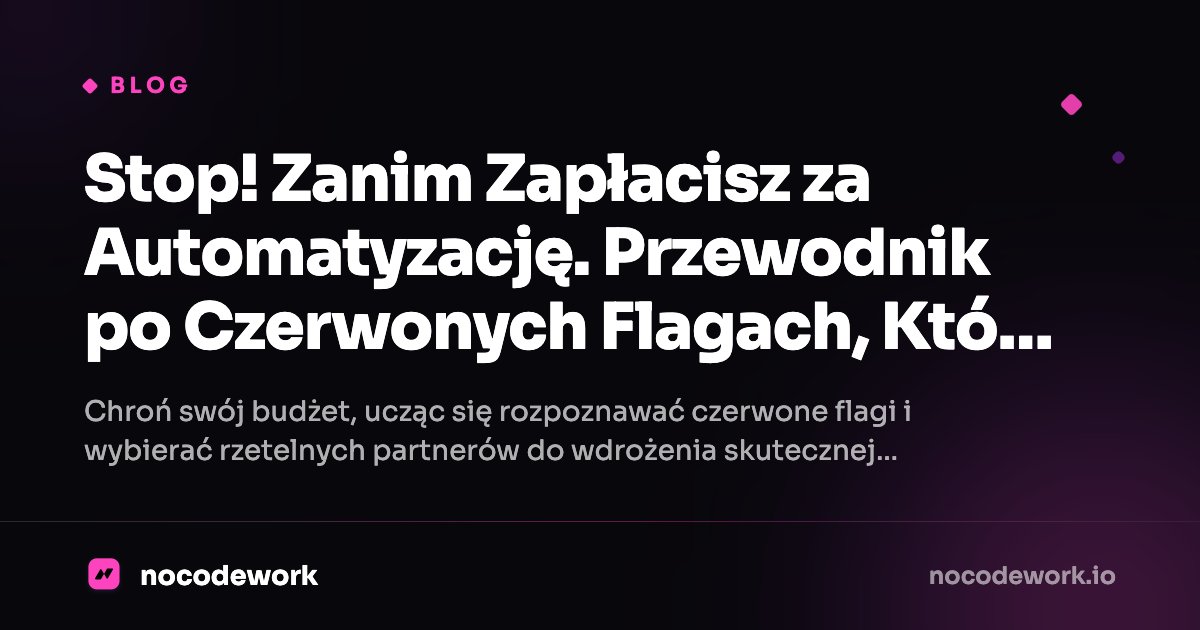 Stop! Zanim Zapłacisz za Automatyzację. Przewodnik po Czerwonych Flagach, Które Uratują Twój Biznes