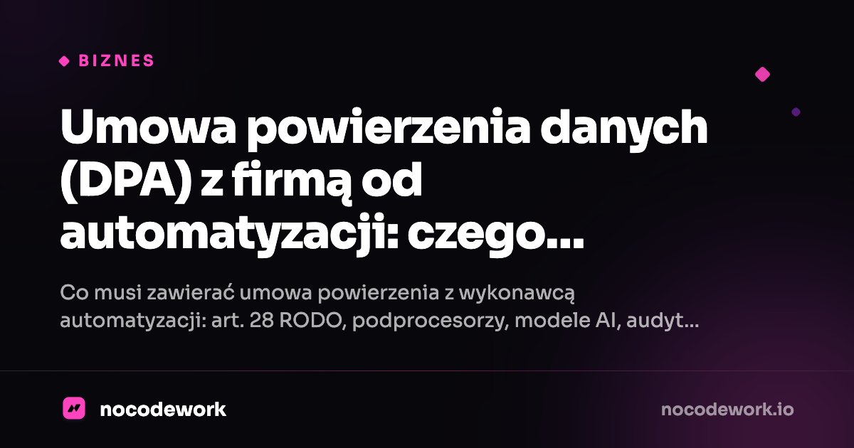 Umowa powierzenia danych (DPA) z firmą od automatyzacji: czego wymagać